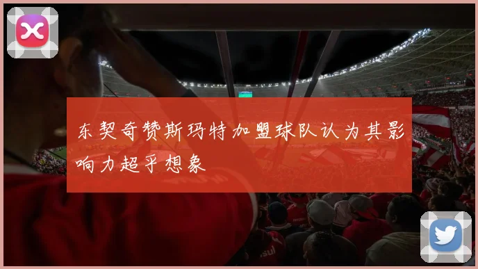 东契奇赞斯玛特加盟球队认为其影响力超乎想象