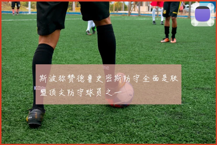 斯波称赞德鲁史密斯防守全面是联盟顶尖防守球员之一