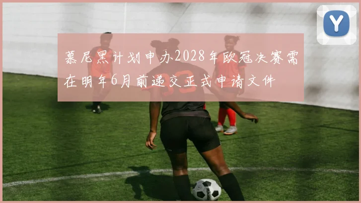 慕尼黑计划申办2028年欧冠决赛需在明年6月前递交正式申请文件