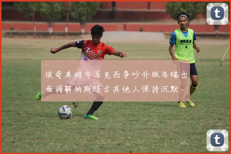 埃奇库姆与马克西争吵升级洛瑞出面调解纳斯暗示其他人保持沉默