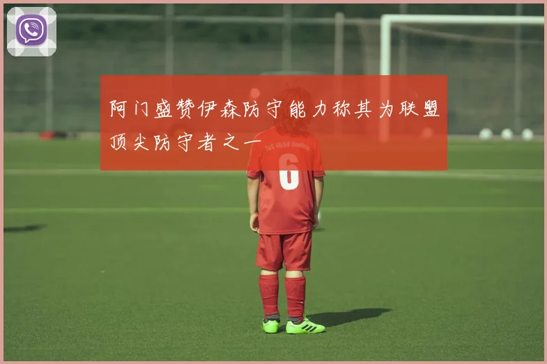 阿门盛赞伊森防守能力称其为联盟顶尖防守者之一