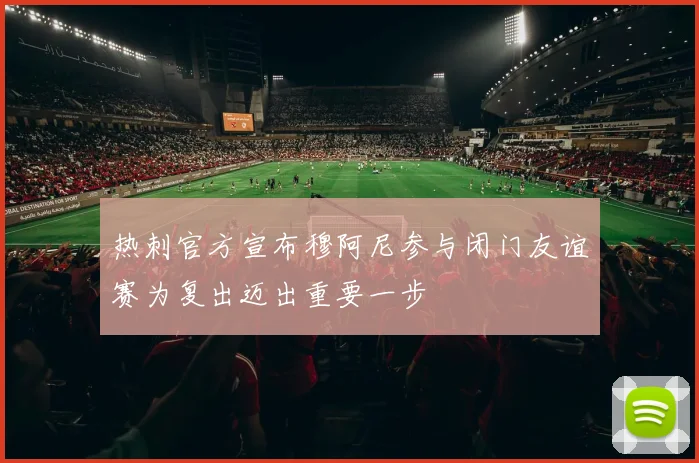 热刺官方宣布穆阿尼参与闭门友谊赛为复出迈出重要一步