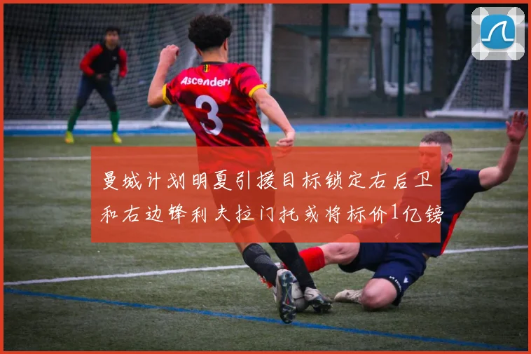 曼城计划明夏引援目标锁定右后卫和右边锋利夫拉门托或将标价1亿镑