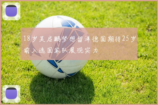 18岁吴启鹏梦想留洋德国期待25岁前入选国家队展现实力