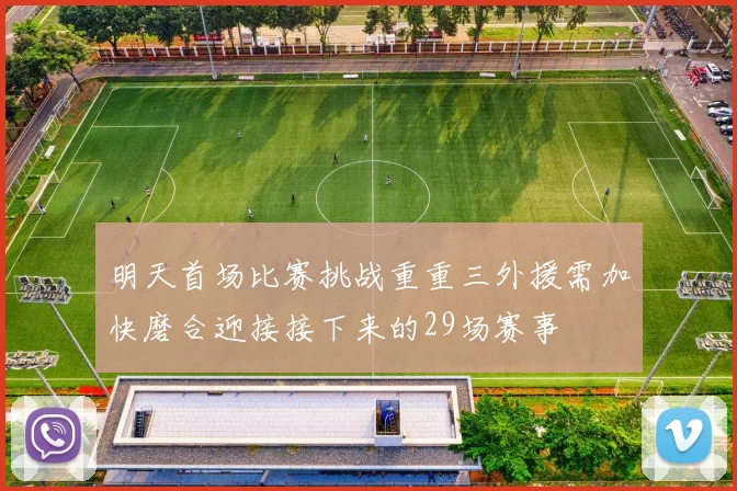 明天首场比赛挑战重重三外援需加快磨合迎接接下来的29场赛事