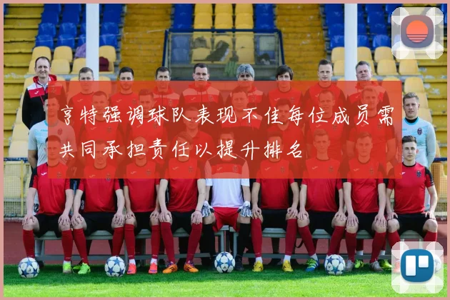 亨特强调球队表现不佳每位成员需共同承担责任以提升排名