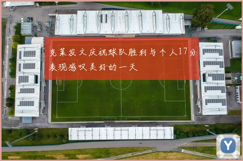 克莱发文庆祝球队胜利与个人17分表现感叹美好的一天
