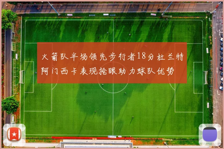 火箭队半场领先步行者18分杜兰特阿门西卡表现抢眼助力球队优势