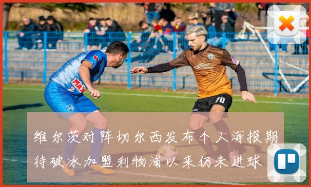 维尔茨对阵切尔西发布个人海报期待破冰加盟利物浦以来仍未进球