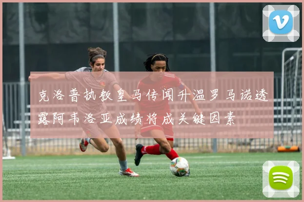 克洛普执教皇马传闻升温罗马诺透露阿韦洛亚成绩将成关键因素