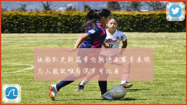 快船队史新篇章伦纳德本赛季表现无人能敌唯有保罗可比肩